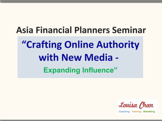 “Crafting Online Authority
with New Media -
Asia Financial Planners Seminar
Expanding Influence”
 