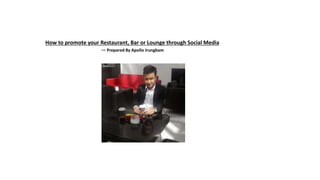 How to promote your Restaurant, Bar or Lounge through Social Media
-- Prepared By Apollo Irungbam
 