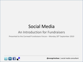 Social Media An Introduction for Fundraisers Presented to the Cornwall Fundraisers Forum – Monday 20th September 2010 