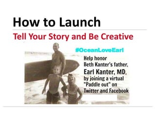 Tell Your Story and Be Creative
How to Launch
 