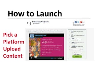 How to Launch
Pick a
Platform
Upload
Content
 