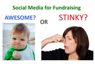 AWESOME?
OR
STINKY?
Social Media for Fundraising
 