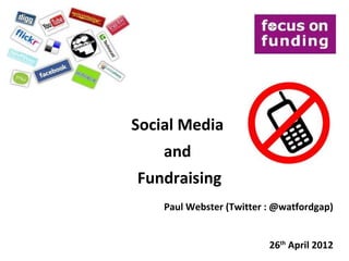 Social Media
    and
Fundraising
    Paul Webster (Twitter : @watfordgap)


                          26th April 2012
 