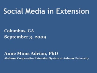 Social Media in Extension Columbus, GA September 3, 2009 Anne Mims Adrian, PhD Alabama Cooperative Extension System at Auburn University 