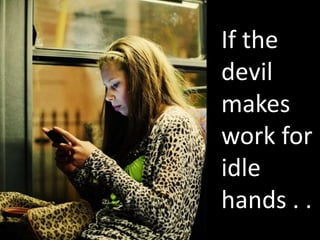 If the 
devil 
makes 
work for 
idle 
hands . . 
 