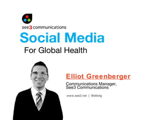 For Global Health Elliot Greenberger Communications Manager,  See3 Communications Social Media  www.see3.net  |  @elliotg 