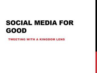 SOCIAL MEDIA FOR
GOOD
TWEETING WITH A KINGDOM LENS
 