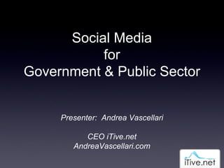 Social Media for Government & Public Sector Presenter:  Andrea Vascellari CEO iTive.net AndreaVascellari.com 