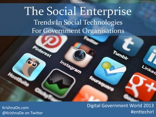 The Social Enterprise
Trends In Social Technologies
For Government Organisations
KrishnaDe.com
@KrishnaDe on Twitter
Digital Government World 2013
#enttechirl
Photo credit http://http://bgn.bz/socialapps
 