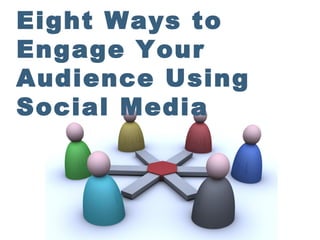 Eight Ways to Engage
Your Audience Using
Social Media
 