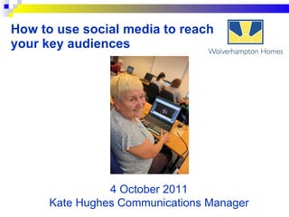 How to use social media to reach your key audiences 4 October 2011 Kate Hughes Communications Manager 