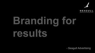 Branding for
results
- Seagull Advertising
 