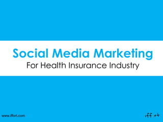 www.iffort.com
Social Media Marketing
For Health Insurance Industry
 