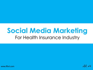 www.iffort.com
Social Media Marketing
For Health Insurance Industry
 