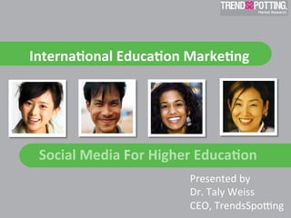 Interna'onal	
  Educa'on	
  Marke'ng	
  	
  




 Social	
  Media	
  For	
  Higher	
  Educa'on	
  
                                 Presented	
  by	
  	
  
                                 Dr.	
  Taly	
  Weiss	
  
                                 CEO,	
  TrendsSpo9ng	
  
 