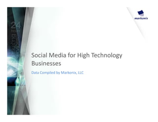Social Media for High Technology
Businesses
Data Compiled by Markonix, LLC
 
