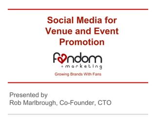 Social Media for
          Venue and Event
             Promotion


             Growing Brands With Fans




Presented by
Rob Marlbrough, Co-Founder, CTO
 