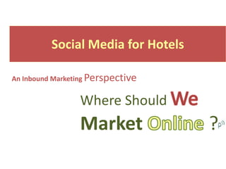 Social Media for Hotels

An Inbound Marketing Perspective


                 Where Should
                 Market             ?
 