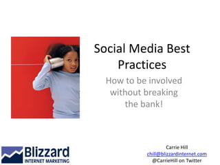 Social Media Best Practices How to be involved without breaking the bank! Carrie Hill chill@blizzardinternet.com @CarrieHill on Twitter 