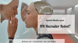HR Recruiter Robot?
@thibaut_vdh – CEO of Sortlist – Nov. 14th Brussels
Social Media your
 