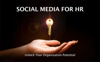SOCIAL MEDIA FOR HR




                                Unlock Your Organization Potential
© Konstiantyn - Fotolia.com                     1
 