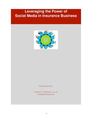 1
Presented by:
Gideon F. Mukwai, CEM, MA
XtraMile Solutions
Leveraging the Power of
Social Media in Insurance Business
 