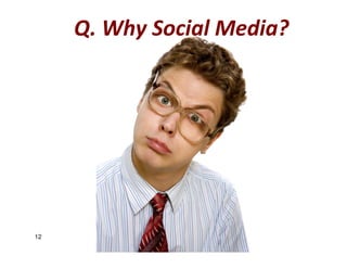 Q. Why Social Media?




12
 