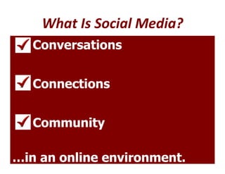 What Is Social Media?
     Conversations


     Connections


     Community

 9
…in an online environment.
 