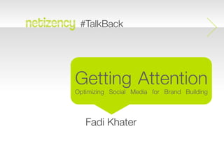 #TalkBack
Getting Attention
Optimizing Social Media for Brand Building
Fadi Khater
 