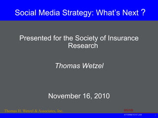 Social Media Strategy: What’s Next ? 1 Presented for the Society of Insurance Research Thomas Wetzel November 16, 2010  
