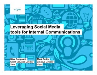 Leveraging Social Media
tools for Internal Communications




Mike Boogaard              Mark Smith
Client Services Director   Creative Director
View                       View
 