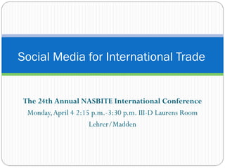 Social Media for International Trade


The 24th Annual NASBITE International Conference
 Monday, April 4 2:15 p.m.-3:30 p.m. III-D Laurens Room
                     Lehrer/Madden
 