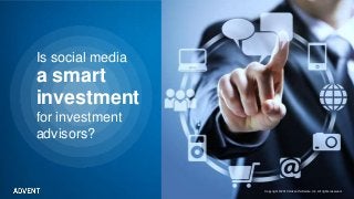Is social media
a smart
for investment
investment
advisors?
Copyright © 2013 Advent Software, Inc. All rights reserved.
 