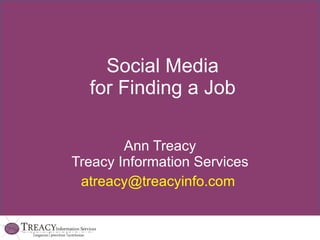 Social Media for Finding a Job Ann Treacy Treacy Information Services [email_address]   