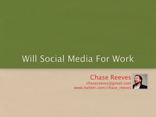 Will Social Media For Work

                   Chase Reeves
                 chasereeves@gmail.com
            www.twitter.com/chase_reeves
 
