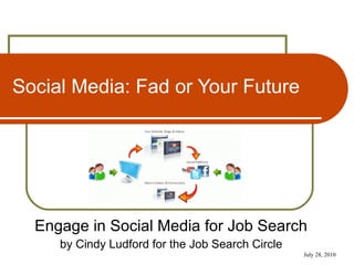 Social Media: Fad or Your Future Engage in Social Media for Job Search by Cindy Ludford for the Job Search Circle 