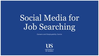 Careers and Employability Centre
Social Media for
Job Searching
 