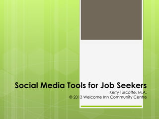 Social Media Tools for Job Seekers

Kerry Turcotte, M.A.
© 2013 Welcome Inn Community Centre

 