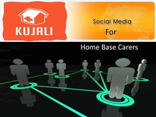 Social Media for Social Change For   Home Base Carers                        