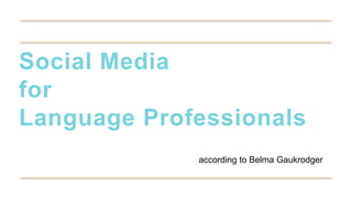 Social Media
for
Language Professionals
according to Belma Gaukrodger
 