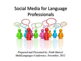 Social Media for Language
       Professionals




 Prepared and Presented by: Faith Marcel
MultiLanguages Conference, November, 2012
 