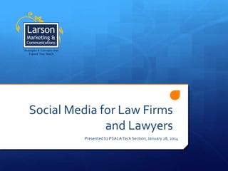 Social Media for Law Firms
and Lawyers
Presented to PSALA Tech Section, January 28, 2014

 