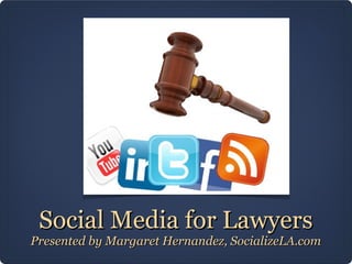 Social Media for Lawyers
Presented by Margaret Hernandez, SocializeLA.com
 