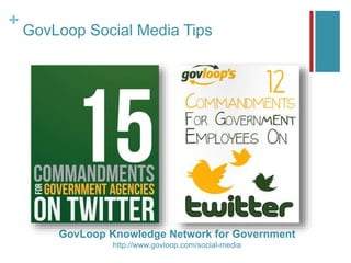+
GovLoop Social Media Tips
GovLoop Knowledge Network for Government
http://www.govloop.com/social-media
 