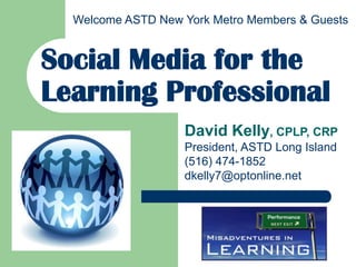 Welcome ASTD New York Metro Members & Guests


Social Media for the
Learning Professional
                   David Kelly, CPLP, CRP
                   President, ASTD Long Island
                   (516) 474-1852
                   dkelly7@optonline.net
 