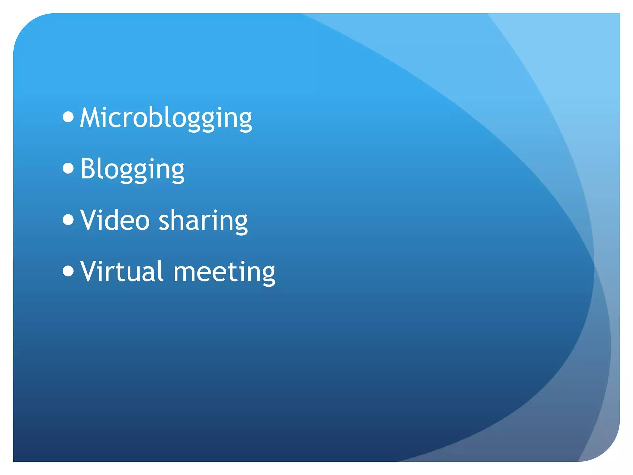  Microblogging
 Blogging
 Video sharing
 Virtual meeting
 