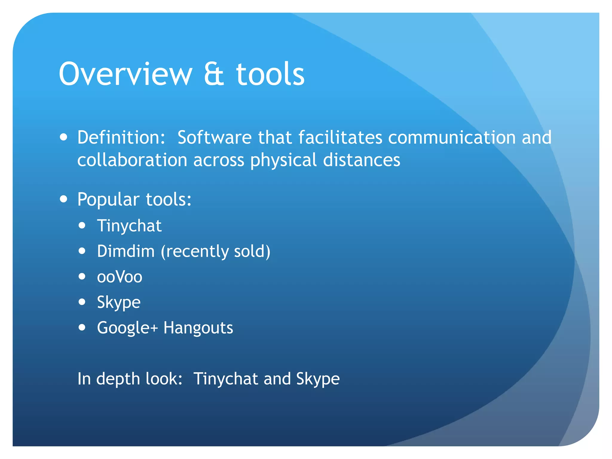 Overview & tools
 Definition: Software that facilitates communication and
  collaboration across physical distances

 Popular tools:
     Tinychat
     Dimdim (recently sold)
     ooVoo
     Skype
     Google+ Hangouts

  In depth look: Tinychat and Skype
 