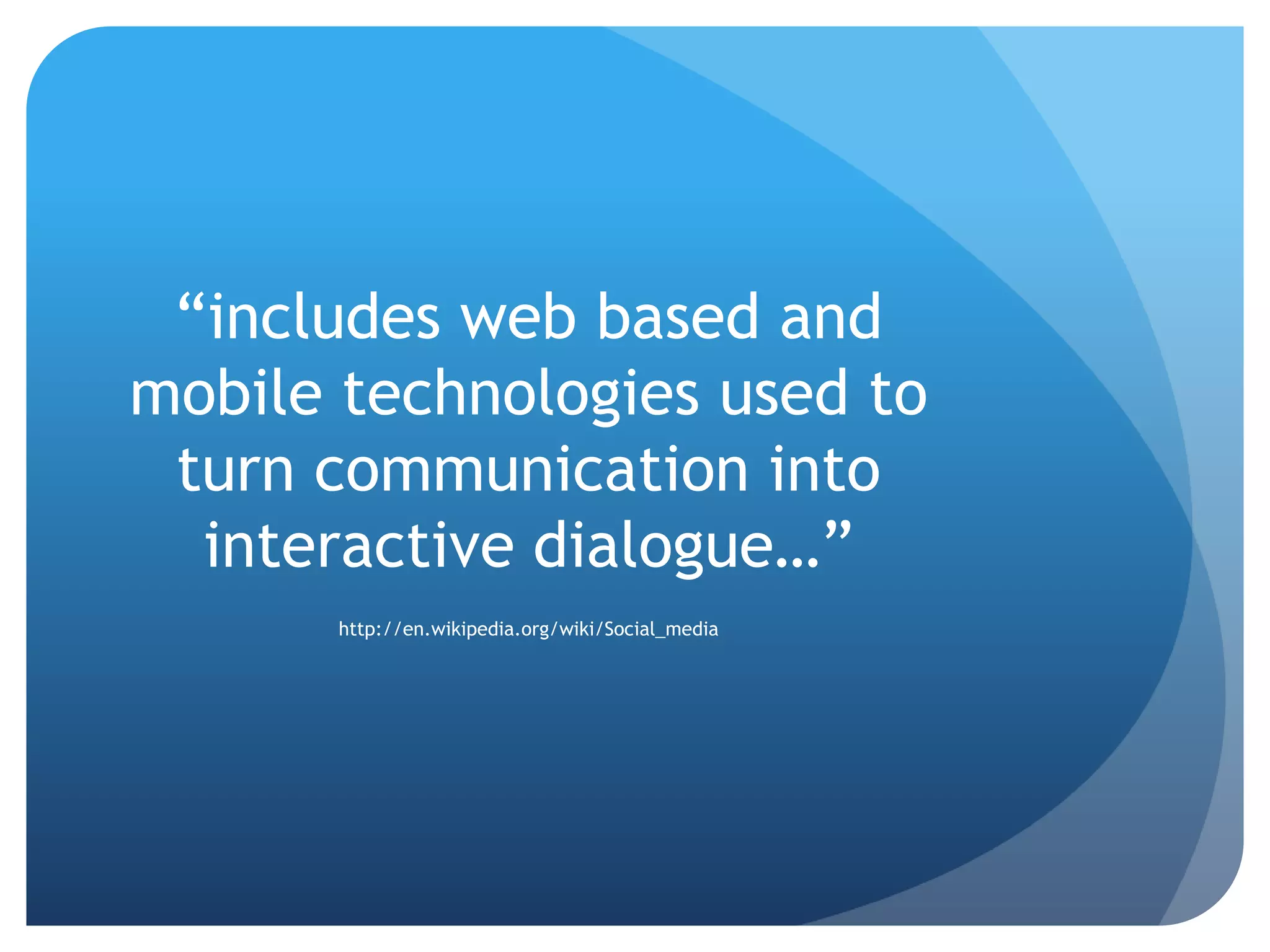 “includes web based and
mobile technologies used to
 turn communication into
  interactive dialogue…”
       http://en.wikipedia.org/wiki/Social_media
 