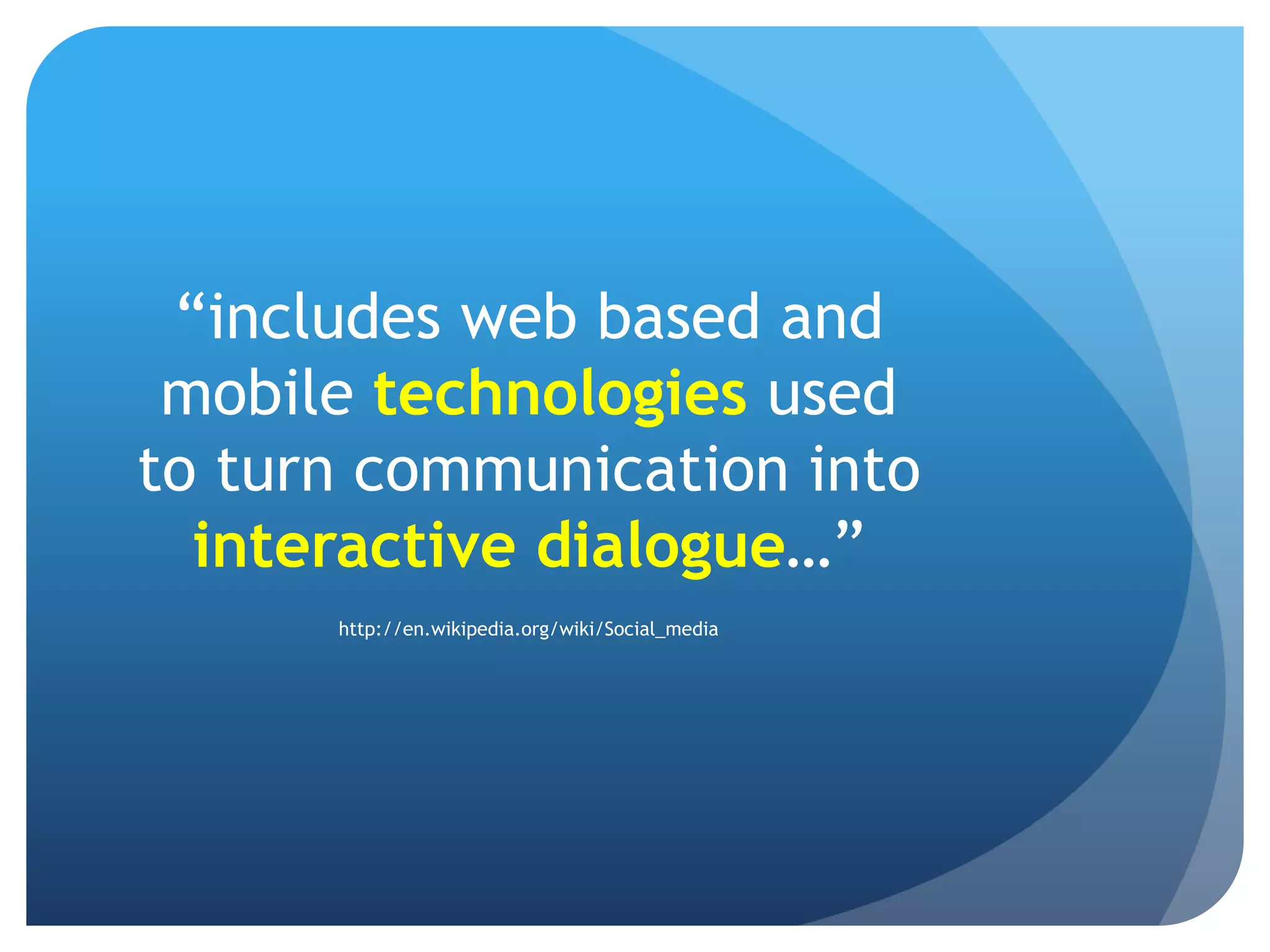 “includes web based and
 mobile technologies used
to turn communication into
  interactive dialogue…”
      http://en.wikipedia.org/wiki/Social_media
 