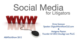 Social Media
                for Litigators

                              Ernie Svenson
                    Speaker: DigitalWorkﬂowCLE.com
                                     &
                             Antigone Peyton
                   Founder & CEO, Cloudigy Law PLLC
ABATechShow 2012
 